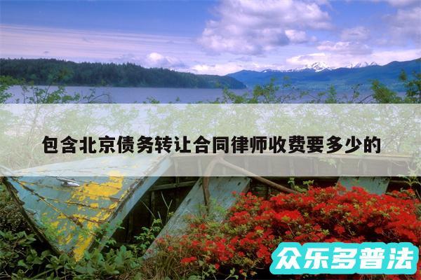 包含北京债务转让合同律师收费要多少的
