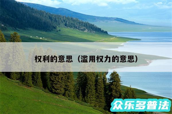 权利的意思以及滥用权力的意思