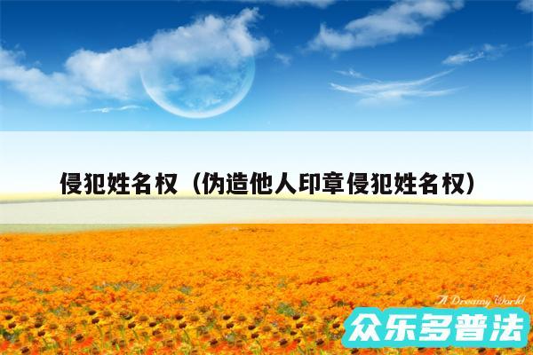 侵犯姓名权以及伪造他人印章侵犯姓名权