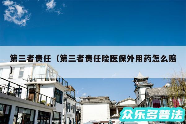 第三者责任以及第三者责任险医保外用药怎么赔
