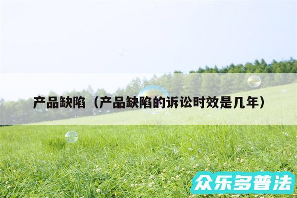 产品缺陷以及产品缺陷的诉讼时效是几年
