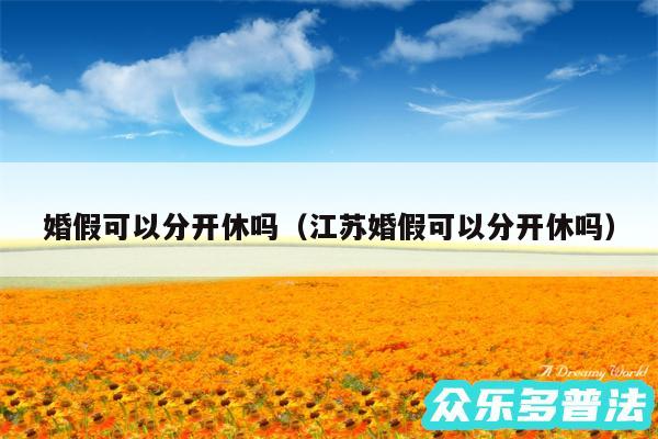 婚假可以分开休吗以及江苏婚假可以分开休吗