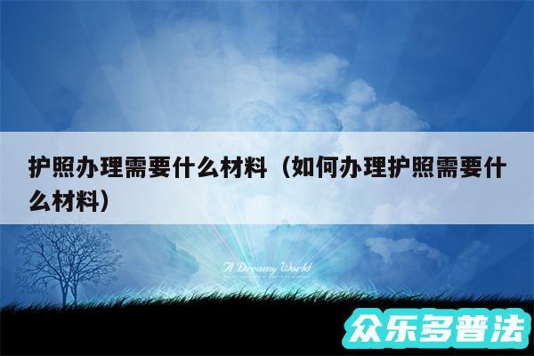 护照办理需要什么材料以及如何办理护照需要什么材料