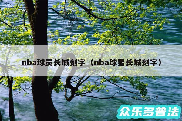 nba球员长城刻字以及nba球星长城刻字