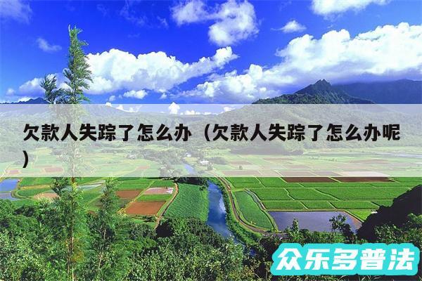 欠款人失踪了怎么办以及欠款人失踪了怎么办呢