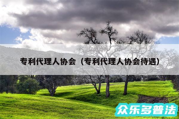 专利代理人协会以及专利代理人协会待遇