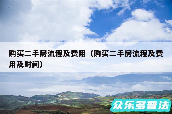 购买二手房流程及费用以及购买二手房流程及费用及时间