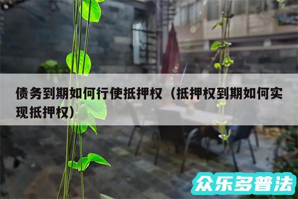 债务到期如何行使抵押权以及抵押权到期如何实现抵押权
