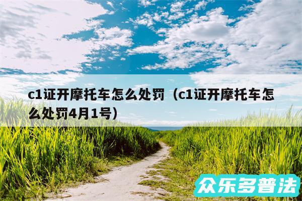 c1证开摩托车怎么处罚以及c1证开摩托车怎么处罚4月1号
