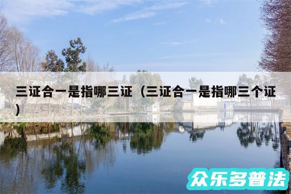 三证合一是指哪三证以及三证合一是指哪三个证
