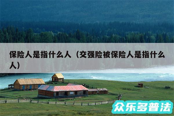 保险人是指什么人以及交强险被保险人是指什么人