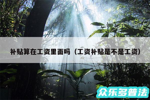 补贴算在工资里面吗以及工资补贴是不是工资