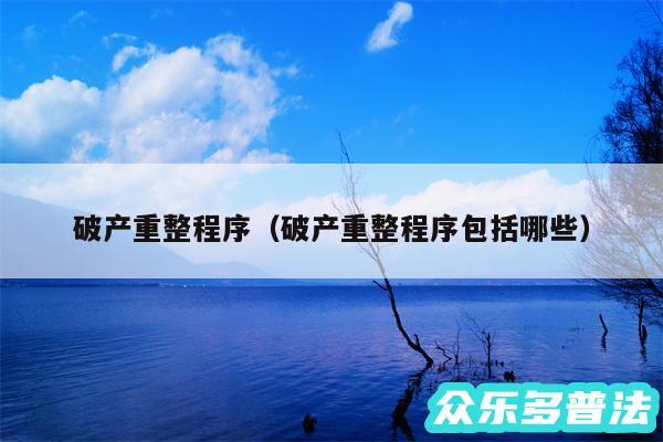 破产重整程序以及破产重整程序包括哪些