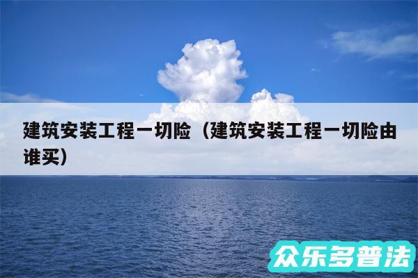 建筑安装工程一切险以及建筑安装工程一切险由谁买