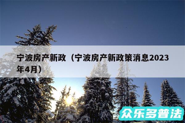 宁波房产新政以及宁波房产新政策消息2024
年4月