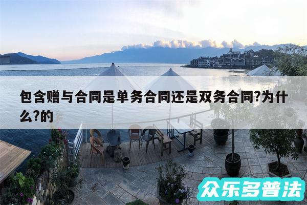 包含赠与合同是单务合同还是双务合同?为什么?的