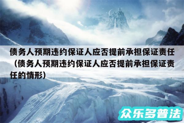 债务人预期违约保证人应否提前承担保证责任以及债务人预期违约保证人应否提前承担保证责任的情形