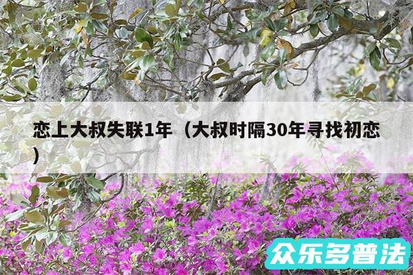 恋上大叔失联1年以及大叔时隔30年寻找初恋