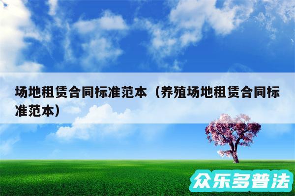 场地租赁合同标准范本以及养殖场地租赁合同标准范本