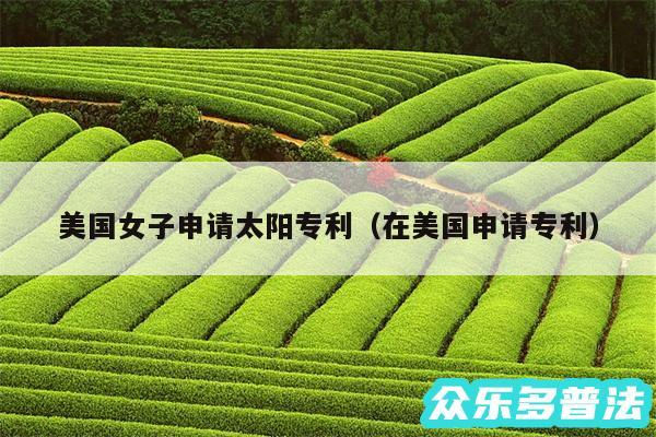 美国女子申请太阳专利以及在美国申请专利