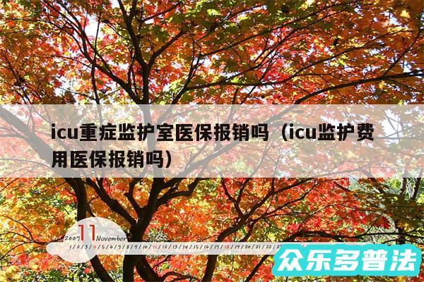 icu重症监护室医保报销吗以及icu监护费用医保报销吗