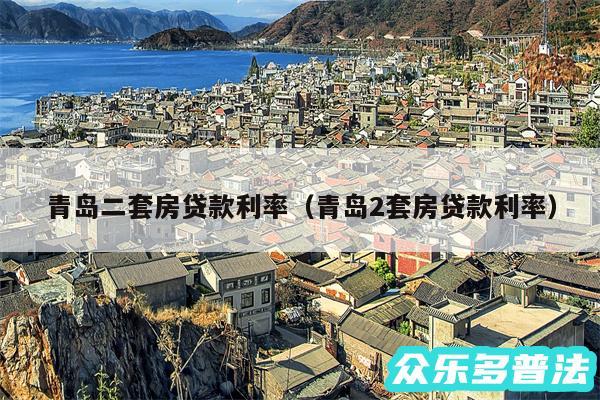 青岛二套房贷款利率以及青岛2套房贷款利率