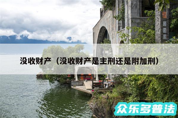 没收财产以及没收财产是主刑还是附加刑