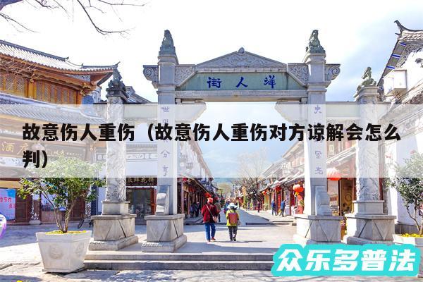 故意伤人重伤以及故意伤人重伤对方谅解会怎么判