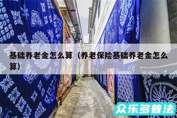 基础养老金怎么算以及养老保险基础养老金怎么算