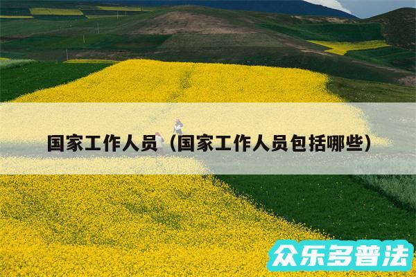 国家工作人员以及国家工作人员包括哪些