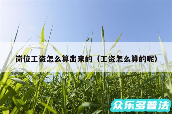 岗位工资怎么算出来的以及工资怎么算的呢