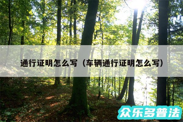 通行证明怎么写以及车辆通行证明怎么写