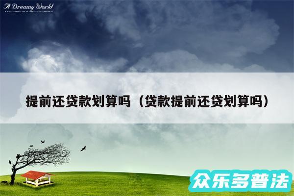 提前还贷款划算吗以及贷款提前还贷划算吗