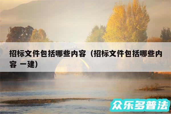 招标文件包括哪些内容以及招标文件包括哪些内容 一建