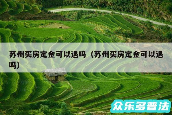 苏州买房定金可以退吗以及苏州买房定金可以退吗