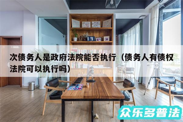 次债务人是政府法院能否执行以及债务人有债权法院可以执行吗