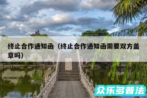 终止合作通知函以及终止合作通知函需要双方盖章吗