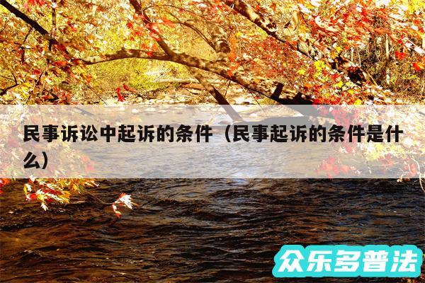 民事诉讼中起诉的条件以及民事起诉的条件是什么