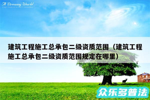 建筑工程施工总承包二级资质范围以及建筑工程施工总承包二级资质范围规定在哪里