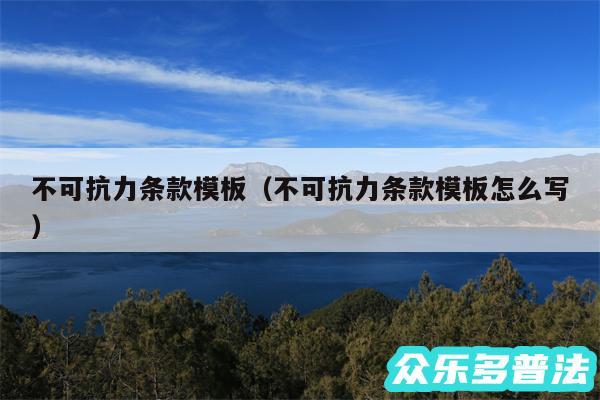 不可抗力条款模板以及不可抗力条款模板怎么写