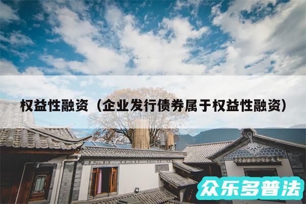 权益性融资以及企业发行债券属于权益性融资