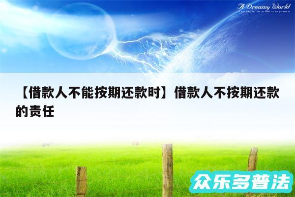 借款人不能按期还款时还有借款人不按期还款的责任