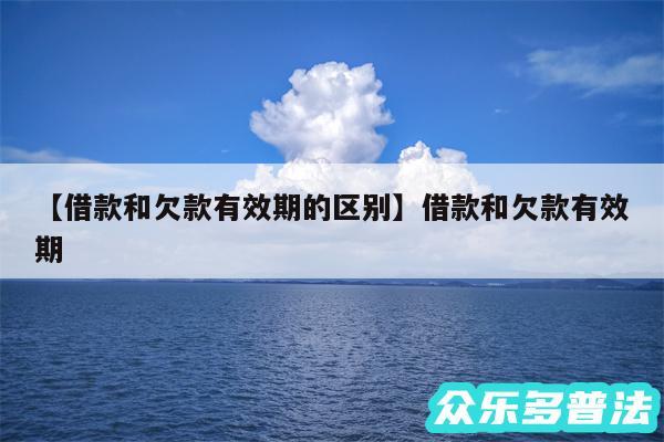 借款和欠款有效期的区别还有借款和欠款有效期
