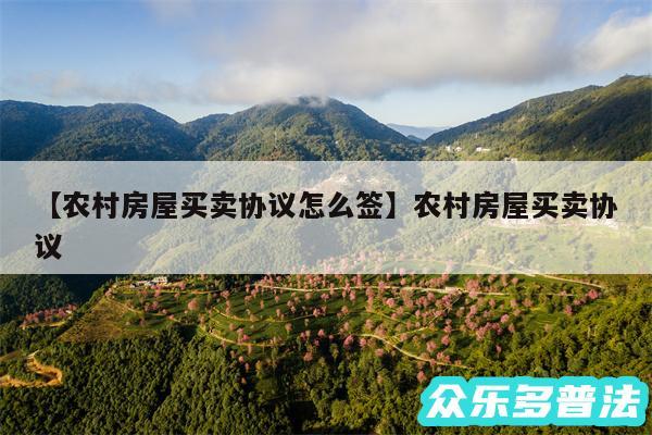 农村房屋买卖协议怎么签还有农村房屋买卖协议