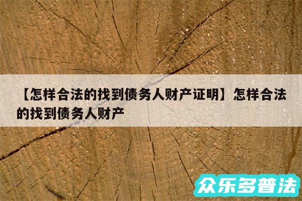 怎样合法的找到债务人财产证明还有怎样合法的找到债务人财产