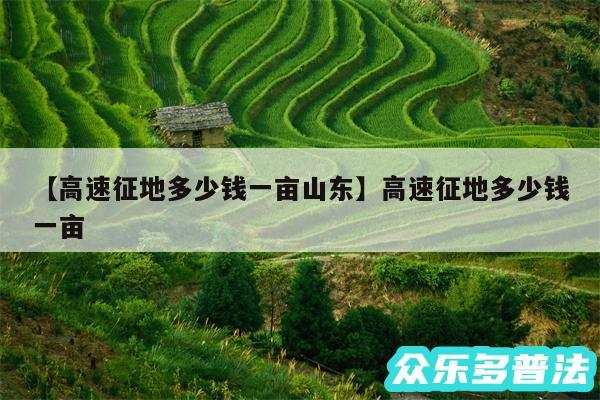 高速征地多少钱一亩山东还有高速征地多少钱一亩