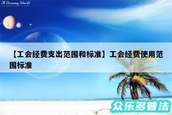 工会经费支出范围和标准还有工会经费使用范围标准