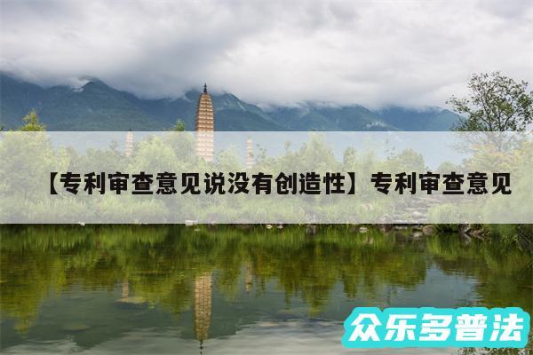专利审查意见说没有创造性还有专利审查意见