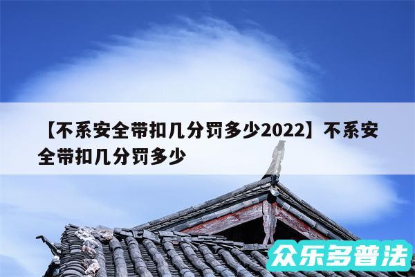 不系安全带扣几分罚多少2024还有不系安全带扣几分罚多少