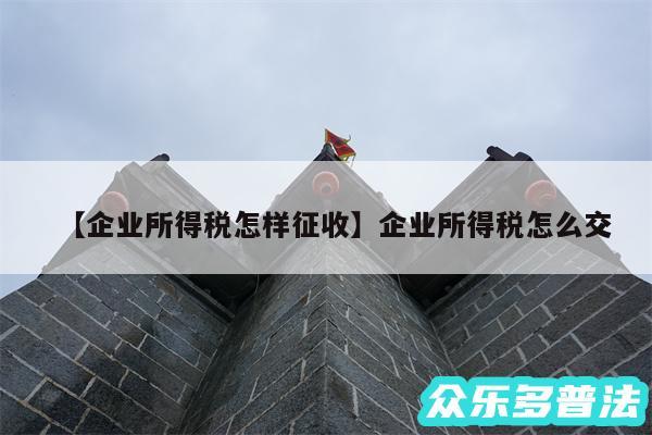 企业所得税怎样征收还有企业所得税怎么交
